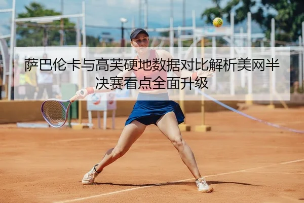 萨巴伦卡与高芙硬地数据对比解析美网半决赛看点全面升级