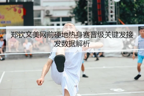 郑钦文美网前硬地热身赛晋级关键发接发数据解析